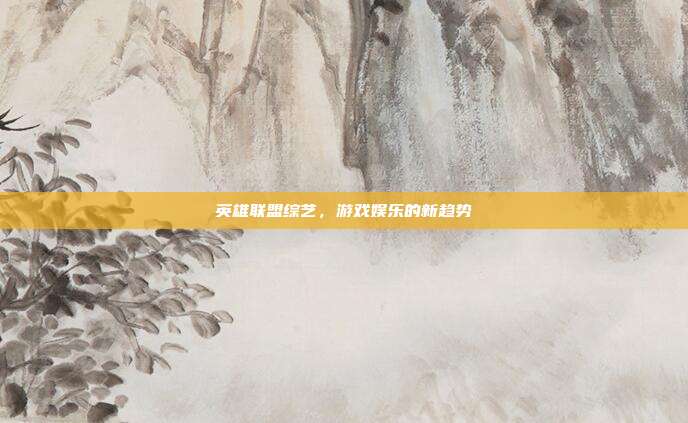英雄联盟综艺,游戏娱乐的新趋势