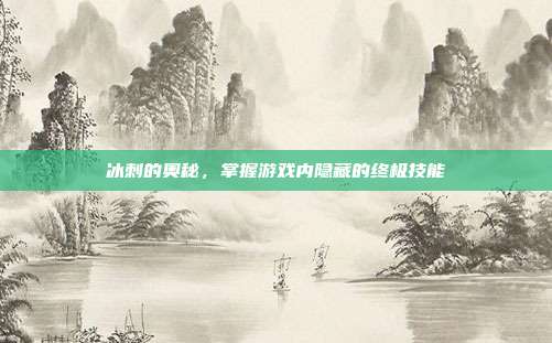 冰刺的奥秘，掌握游戏内隐藏的终极技能