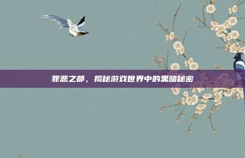 罪恶之都,揭秘游戏世界中的黑暗秘密