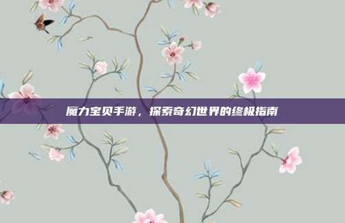 魔力宝贝手游,探索奇幻世界的终极指南