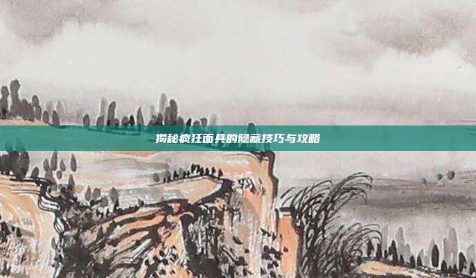 揭秘疯狂面具的隐藏技巧与攻略