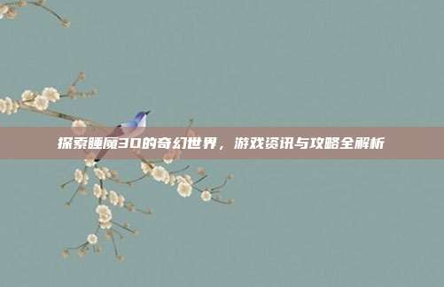 探索睡魔3D的奇幻世界,游戏资讯与攻略全解析