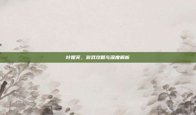 叶妮芙,游戏攻略与深度解析