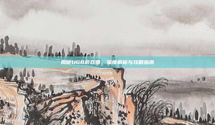 揭秘UGB游戏圈,深度解析与攻略指南