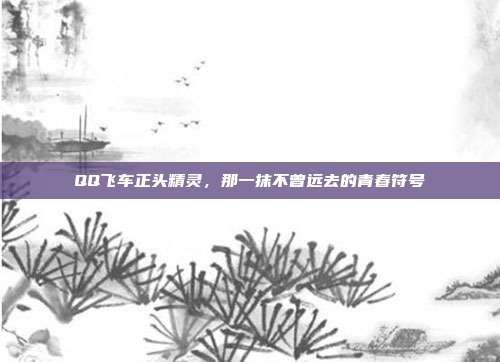QQ飞车正头精灵,那一抹不曾远去的青春符号