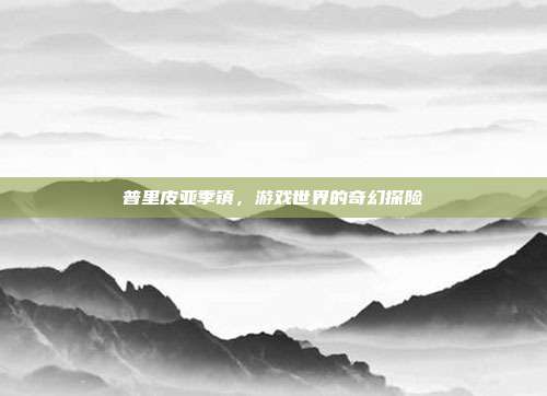 普里皮亚季镇,游戏世界的奇幻探险
