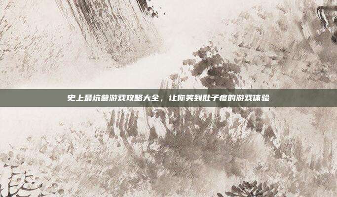 史上最坑爹游戏攻略大全,让你笑到肚子疼的游戏体验