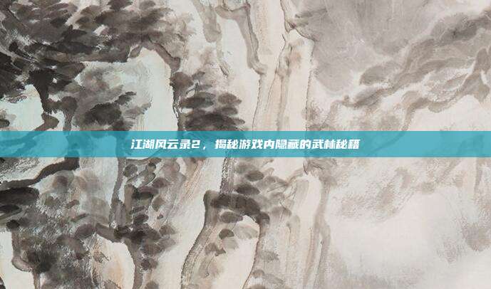 江湖风云录2,揭秘游戏内隐藏的武林秘籍