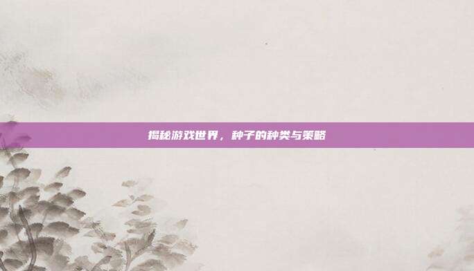 揭秘游戏世界,种子的种类与策略