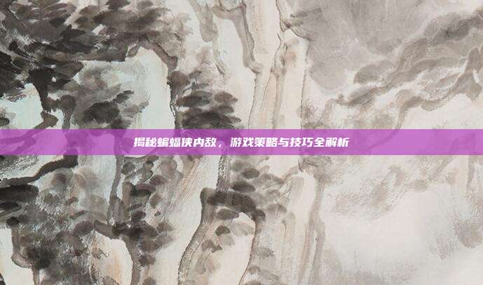 揭秘蝙蝠侠内敌,游戏策略与技巧全解析