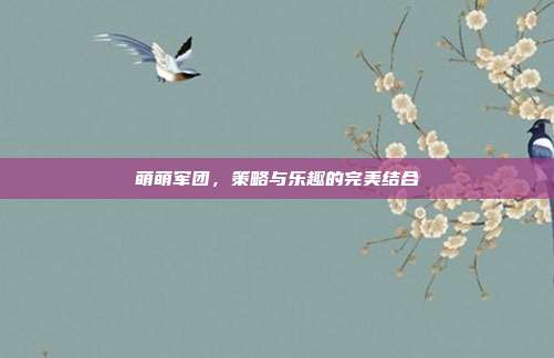 萌萌军团,策略与乐趣的完美结合