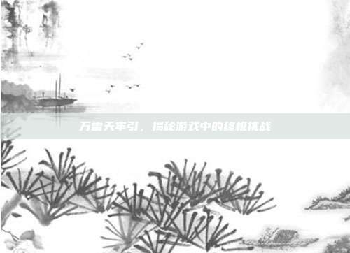 万雷天牢引，揭秘游戏中的终极挑战