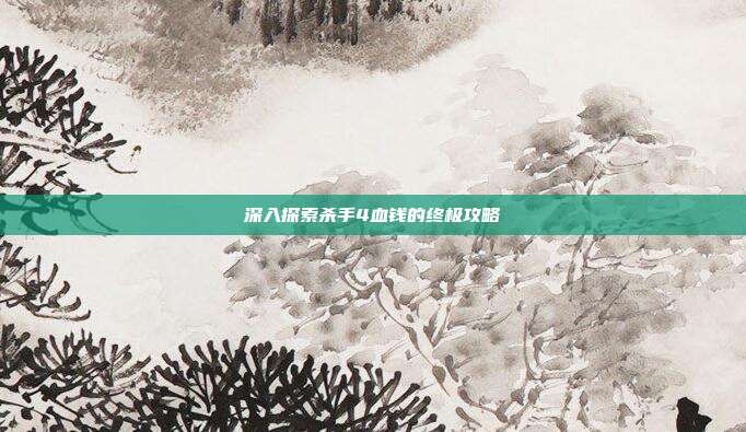 深入探索杀手4血钱的终极攻略