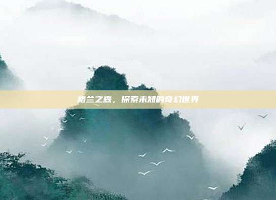 格兰之森,探索未知的奇幻世界