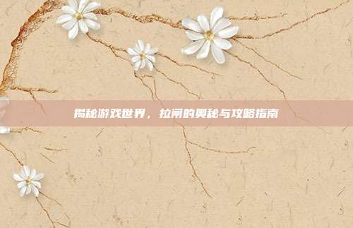 揭秘游戏世界,拉闸的奥秘与攻略指南
