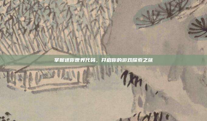 掌握迷你世界代码,开启你的游戏探索之旅