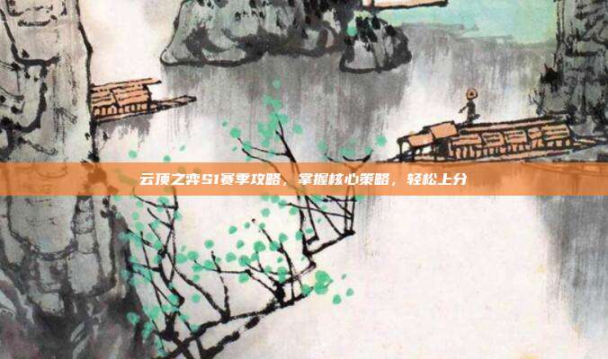 云顶之弈S1赛季攻略，掌握核心策略，轻松上分