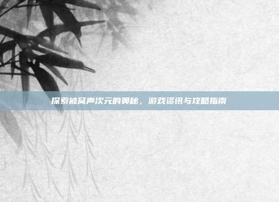 探索被窝声次元的奥秘,游戏资讯与攻略指南