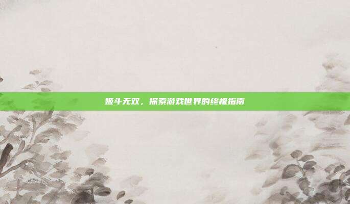 姬斗无双，探索游戏世界的终极指南