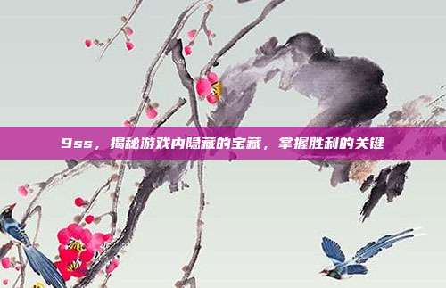 9ss,揭秘游戏内隐藏的宝藏,掌握胜利的关键