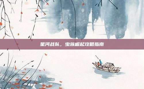 星河战队，虫族崛起攻略指南