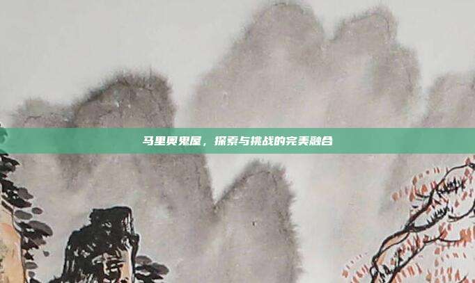 马里奥鬼屋,探索与挑战的完美融合