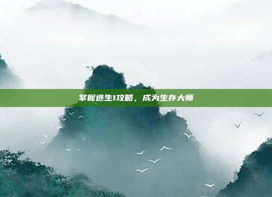 掌握逃生1攻略,成为生存大师