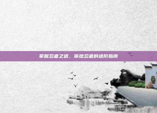 掌握忍者之道，笨拙忍者的进阶指南
