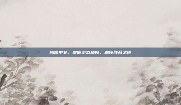 冰雷中文,掌握游戏精髓,解锁胜利之道
