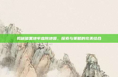 揭秘暗黑地牢庭院地图，探索与策略的完美结合