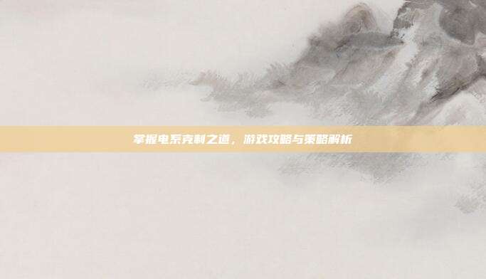 掌握电系克制之道，游戏攻略与策略解析