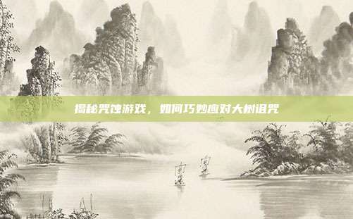 揭秘咒蚀游戏,如何巧妙应对大树诅咒