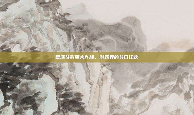 复活节彩蛋大作战，游戏界的节日狂欢