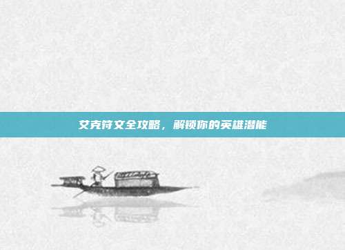艾克符文全攻略,解锁你的英雄潜能