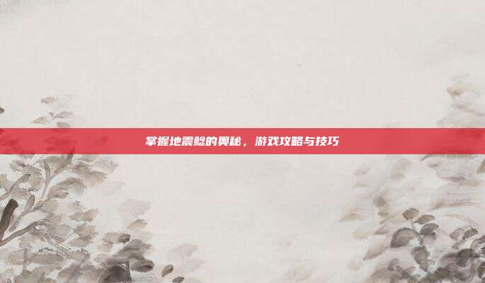 掌握地震鲶的奥秘,游戏攻略与技巧