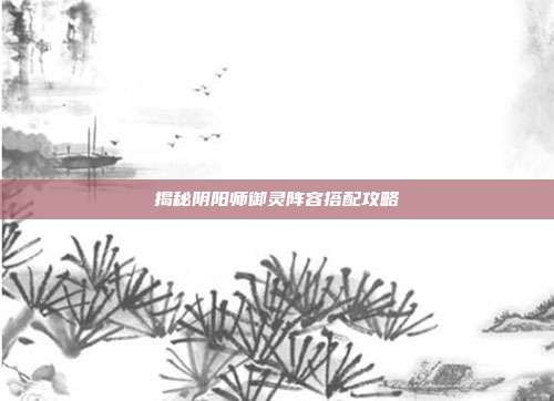 揭秘阴阳师御灵阵容搭配攻略