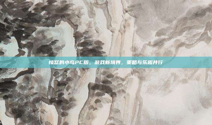 愤怒的小鸟PC版,游戏新境界,策略与乐趣并行