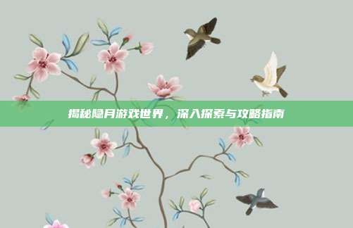 揭秘隐月游戏世界，深入探索与攻略指南