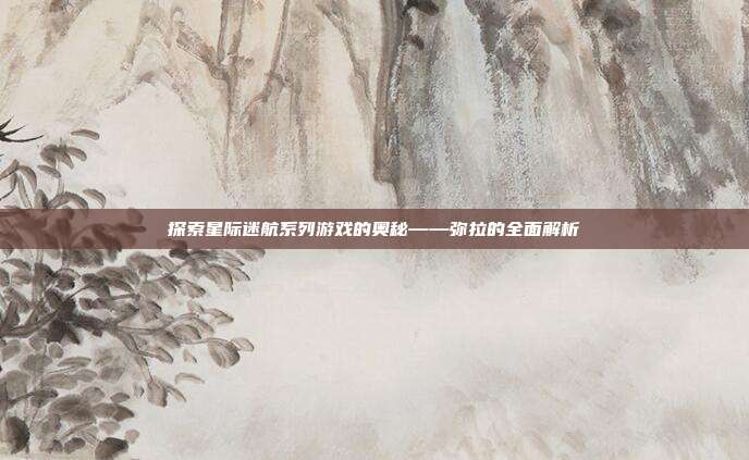 探索星际迷航系列游戏的奥秘——弥拉的全面解析