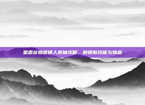 星露谷物语矮人卷轴攻略,解锁新技能与物品