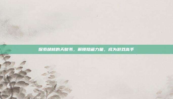 探索胡桃的天赋书,解锁隐藏力量,成为游戏高手