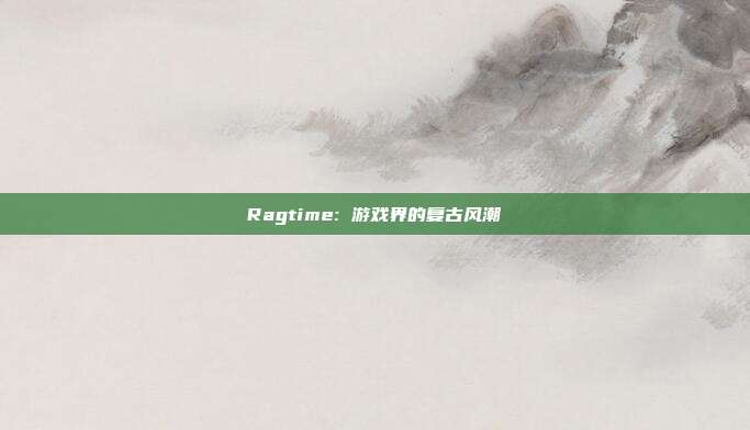 Ragtime: 游戏界的复古风潮