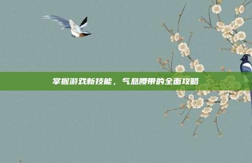 掌握游戏新技能,气息腰带的全面攻略