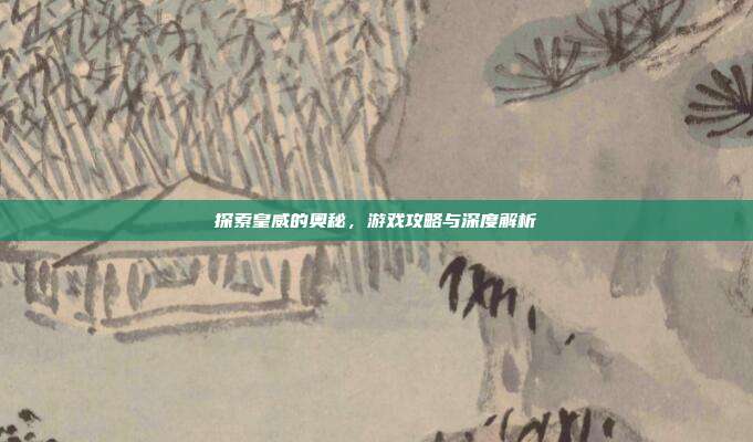 探索皇威的奥秘，游戏攻略与深度解析
