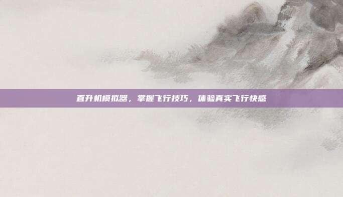 直升机模拟器,掌握飞行技巧,体验真实飞行快感