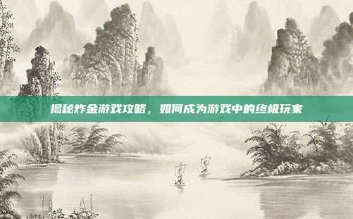 揭秘炸金游戏攻略，如何成为游戏中的终极玩家