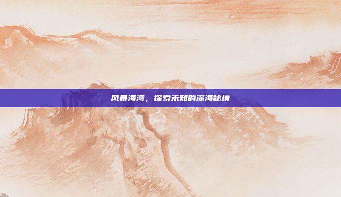 风暴海湾,探索未知的深海秘境