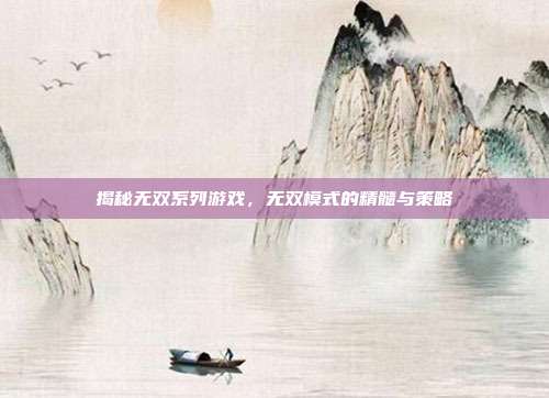 揭秘无双系列游戏,无双模式的精髓与策略