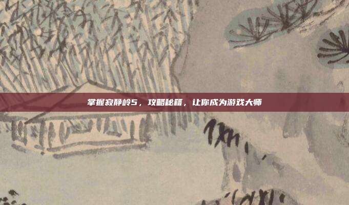 掌握寂静岭5,攻略秘籍,让你成为游戏大师