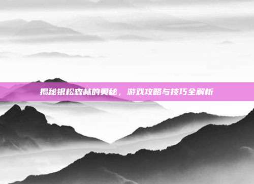 揭秘银松森林的奥秘,游戏攻略与技巧全解析